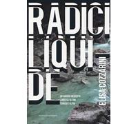 Radici liquide. Un viaggio-inchiesta lungo gli ultimi torrenti alpini