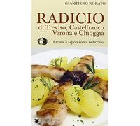 Radicio di Treviso, Castelfranco, Verona e Chioggia. Ricette e sapori con il radicchio