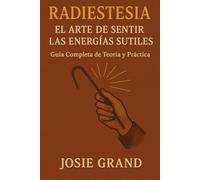 RADIESTESIA: El Arte de Sentir las Energías Sutiles: Guía Completa de Teoría y Práctica