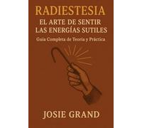 RADIESTESIA: El Arte de Sentir las Energías Sutiles: Guía Completa de Teoría y Práctica