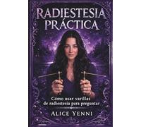 Radiestesia Práctica: Cómo Usar Varillas de Radiestesia para Obtener Respuestas Claras, Tomar Mejores Decisiones y Desarrollar tu Intuición (Guía para Principiantes)