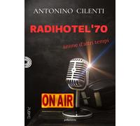 Radihotel '70. Anime d'altri tempi - Cilenti Antonino