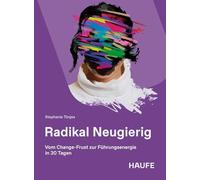 Radikal Neugierig: Vom Change-Frust zur Führungsenergie in 30 Tagen