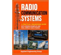 Radio Communication Systems: A Practical Engineering Guide with Design Examples and Real-World Case Studies: A Complete Guide to RF Engineering, Wireless Protocols, and Modern Communication Networks