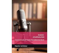 RADIO JOURNALISM: A practical Guide for Voices That Inform the World