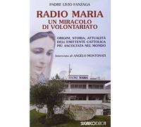 Radio Maria un miracolo di volontariato. Origini, storia e attualità dell'emittente cattolica più ascoltata nel mondo
