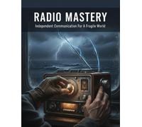 Radio Mastery: Independent Communication For A Fragile World