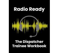Radio Ready: The Dispatcher Trainee Workbook: Practical Scenarios, Skill-Building Exercises, and Reflection Tools