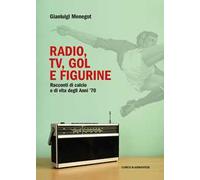 Radio, tv, gol e figurine. Racconti di calcio e di vita degli anni '70