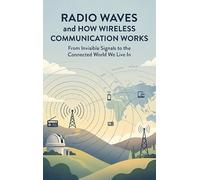 Radio Waves and How Wireless Communication Works: From Invisible Signals to the Connected World We Live In