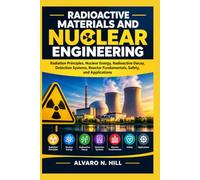 RADIOACTIVE MATERIALS AND NUCLEAR ENGINEERING: Radiation Principles, Nuclear Energy, Radioactive Decay, Detection Systems, Reactor Fundamentals, Safety, and Applications