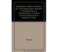 Radioactive Materials Basics for First Responders: Module 5, Responding to a Transportation Incident Involving Radioactive Materials