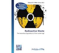 Radioactive Waste: The hazardous byproducts of the nuclear age