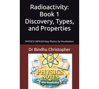 Radioactivity: Book 1 Discovery, Types, and Properties: PHYSICS CAPSULE-Easy Physics by Visualization