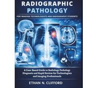Radiographic Pathology for Imaging Technologists and Radiography Students: A Case-Based Guide to Radiology Pathology Diagnosis and Rapid Review for Technologists and Imaging Professionals