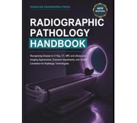 Radiographic Pathology Handbook: Recognizing Disease on X-Ray, CT, MRI, and Ultrasound: Imaging Appearances, Exposure Adjustments, and Clinical Correlation for Radiologic Technologists