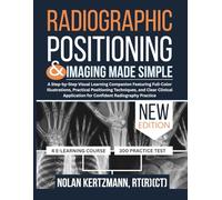 Radiographic Positioning and Imaging Made Simple: A Step-by-Step Visual Learning Companion Featuring Full-Color Illustrations, Practical Positioning ... for Confident Radiography Practice