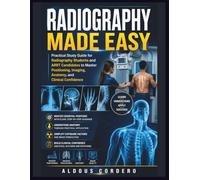 RADIOGRAPHY MADE EASY: Practical Study Guide for Radiography Students and ARRT Candidates to Master Positioning, Imaging, Anatomy, and Clinical Confidence