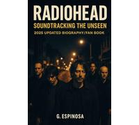 Radiohead: Soundtracking the Unseen: 2025 updated biography/fan book
