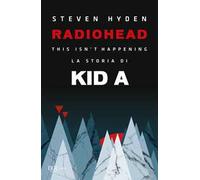Radiohead. This isn't happening. La storia di Kid A