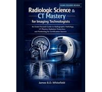 RADIOLOGIC SCIENCE & CT MASTERY FOR IMAGING TECHNOLOGISTS: An Exam-Focused Guide to Radiographic Pathology, CT Physics, Radiation Protection, and Positioning for Certification Success