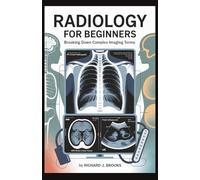 Radiology for Beginners: Breaking Down the Basics of Medical Terminology and Vocabulary for High School / College Students and Patients