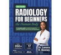 Radiology for Beginners: Understand Medical Imaging, Decode Medical Terminology, and Read Your First Scan Report - for Students, Patients, and the Curious