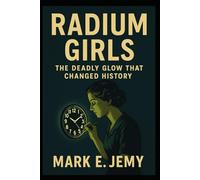 Radium Girls: The Deadly Glow that Changed History
