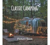 Classic Camping Picture Book: A Coffee Table Book Celebrating the Outdoors, Van Life, and the Beauty of Camping Adventures on the Road
