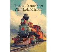 Rätsel knacken für Lokführer: Das ultimative Rätselbuch für Eisenbahner