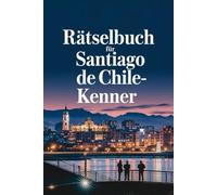 Rätselbuch für Santiago de Chile-Kenner: Das perfekte Geschenk für Chile-Fans: Knifflige Fragen und spannende Rätsel