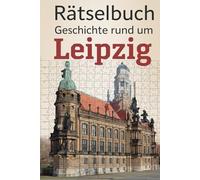 Rätselbuch: Geschichte rund um Leipzig: Von Bach bis zur Friedlichen Revolution - Rätselspaß rund um Leipzig