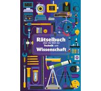 Rätselbuch über Kuriositäten aus der Welt der Technik und Wissenschaft: Von verrückten Erfindungen bis zu erstaunlichen Entdeckungen - Rätselspaß für Technik- und Wissenschaftsfans