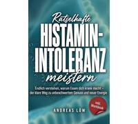 Rätselhafte Histaminintoleranz meistern: Endlich verstehen, warum Essen dich krank macht - der klare Weg zu unbeschwertem Genuss und neuer Energie, ganz ohne radikale Verbotslisten - inkl. Workbook