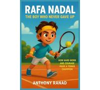 Rafa Nadal The Boy Who Never Gave Up: How Hard Work and Courage Made a Tennis Champion