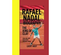 RAFAEL NADAL BIOGRAPHY: THE KING OF CLAY - HOW ONE MAN REDEFINED MODERN TENNIS