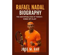 RAFAEL NADAL BIOGRAPHY: THE UNSTOPPABLE RISE OF TENNIS’S KING OF CLAY