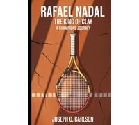 Rafael Nadal: THE KING OF CLAY: A champions journey