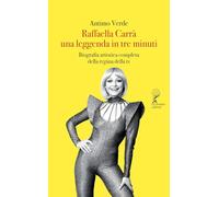 Raffaella Carrà. Una leggenda in tre minuti. Biografia artistica completa della regina della tv