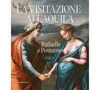 Raffaello e Pontormo. La visitazione all'Aquila. Ediz. illustrata