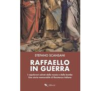 Raffaello in guerra. I capolavori salvati dalle razzie e dalle bombe. Una storia memorabile di Resistenza italiana