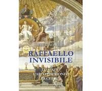 Raffaello invisibile. Lo spazio, l'arco di trionfo, la cupola. Ediz. illustrata