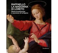 Raffaello. La Madonna di Loreto. Storia avventurosa e successo di un'opera. Catalogo della mostra (Loreto, 15 luglio-31 ottobre 2021). Ediz. a colori