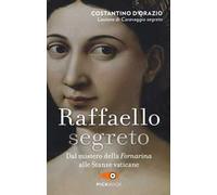 Raffaello segreto. Dal mistero della Fornarina alle stanze vaticane