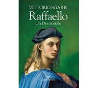 Raffaello. Un Dio mortale - Sgarbi Vittorio