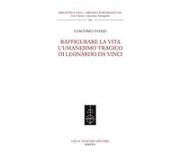 Raffigurare la Vita. L'umanesimo tragico di Leonardo da Vinci. - Cozzi Giacomo