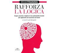Rafforza la logica. Scopri, esercita e migliora le tue potenzialità mentali per applicarle con successo sul lavoro