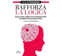 Rafforza la logica. Scopri, esercita e migliora le tue potenzialità mentali per applicarle con successo sul lavoro