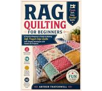 RAG QUILTING FOR BEGINNERS: A Practical Beginner’s Guide to Making Soft, Frayed-Edge Quilts with Simple Techniques and Hands-On Projects