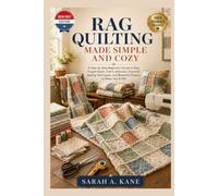 RAG QUILTING MADE SIMPLE AND COZY: A Step-by-Step Beginner’s Guide to Easy Frayed Quilts, Fabric Selection, Essential Sewing Techniques, and Beautiful Projects to Make, Use & Gift